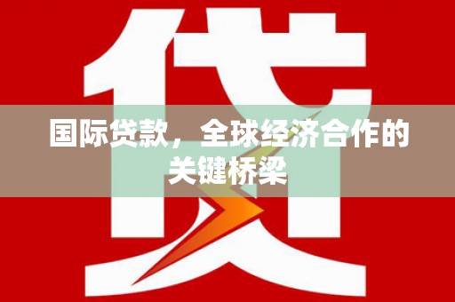天山国际贷款，全球经济合作的关键桥梁