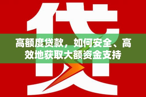 天山高额度贷款，如何安全、高效地获取大额资金支持