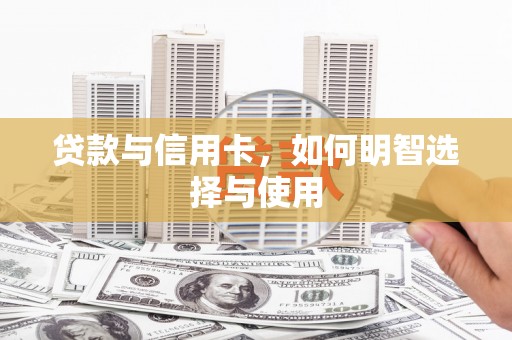天山贷款与信用卡，如何明智选择与使用