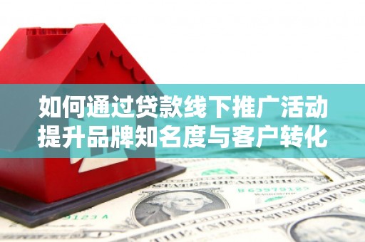 天山如何通过贷款线下推广活动提升品牌知名度与客户转化率