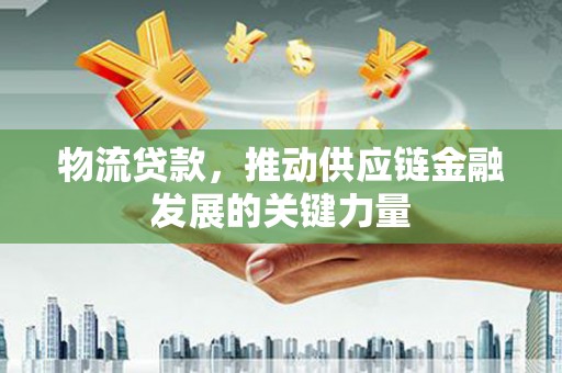 天山物流贷款，推动供应链金融发展的关键力量