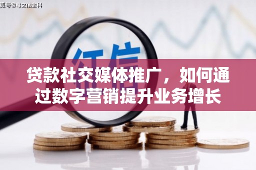 天山贷款社交媒体推广，如何通过数字营销提升业务增长