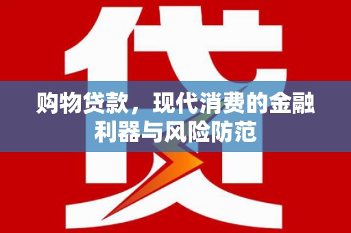 天山购物贷款，现代消费的金融利器与风险防范
