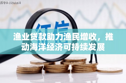 天山渔业贷款助力渔民增收，推动海洋经济可持续发展