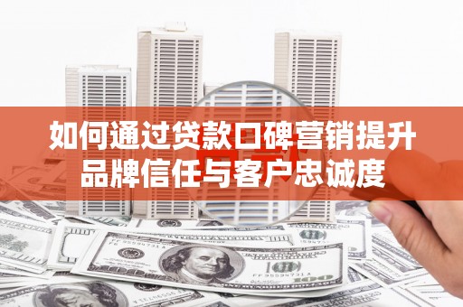 天山如何通过贷款口碑营销提升品牌信任与客户忠诚度