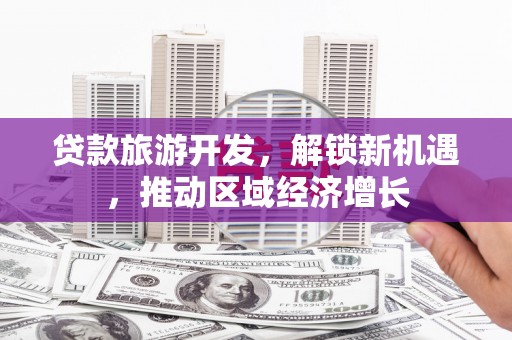 天山贷款旅游开发，解锁新机遇，推动区域经济增长