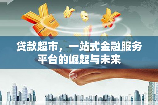 天山贷款超市，一站式金融服务平台的崛起与未来