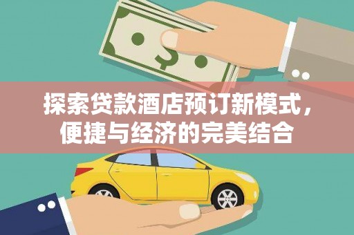 天山探索贷款酒店预订新模式，便捷与经济的完美结合