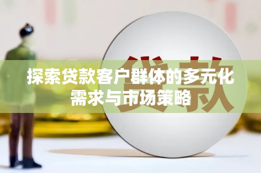 天山探索贷款客户群体的多元化需求与市场策略