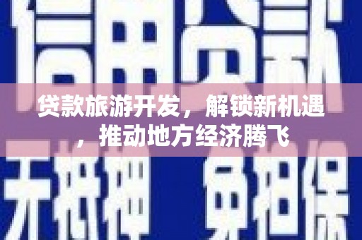天山贷款旅游开发，解锁新机遇，推动地方经济腾飞