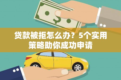 天山贷款被拒怎么办？5个实用策略助你成功申请