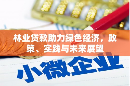 天山林业贷款助力绿色经济，政策、实践与未来展望